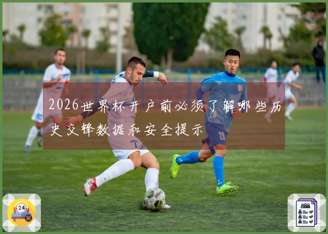 2026世界杯开户前必须了解哪些历史交锋数据和安全提示