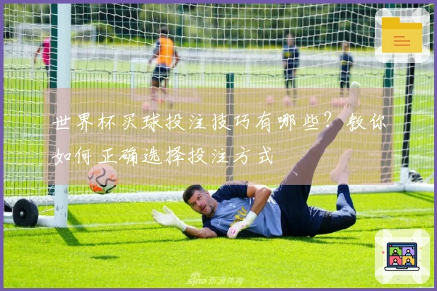 世界杯买球投注技巧有哪些？教你如何正确选择投注方式