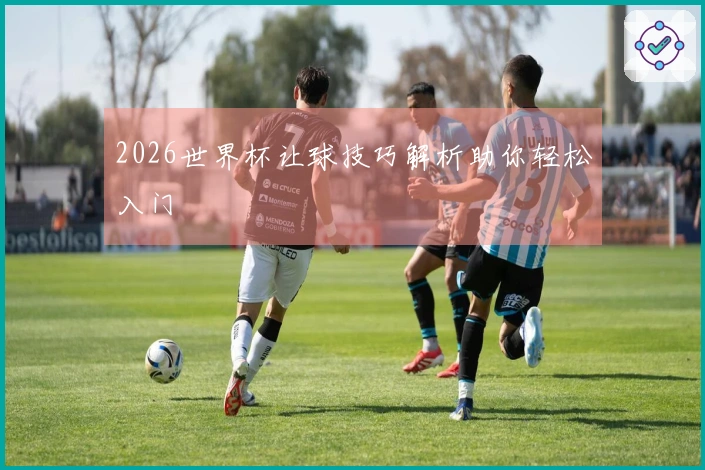 2026世界杯让球技巧解析助你轻松入门