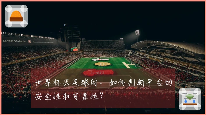 世界杯买足球时，如何判断平台的安全性和可靠性？