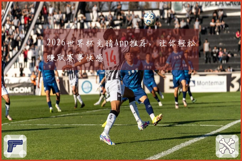 2026世界杯竞猜App推荐，让你轻松赚取赛事快感