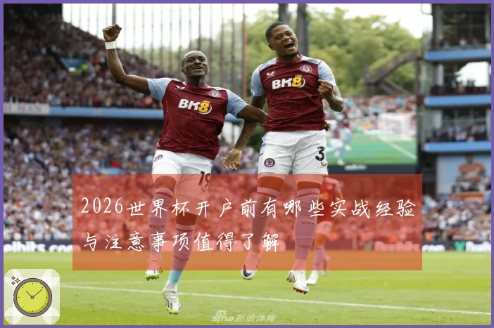 2026世界杯开户前有哪些实战经验与注意事项值得了解