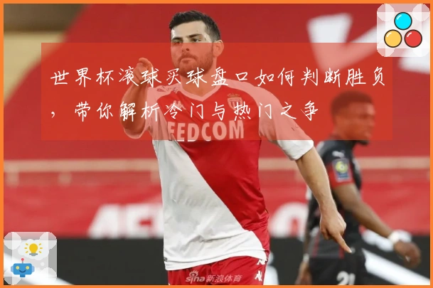 世界杯滚球买球盘口如何判断胜负，带你解析冷门与热门之争